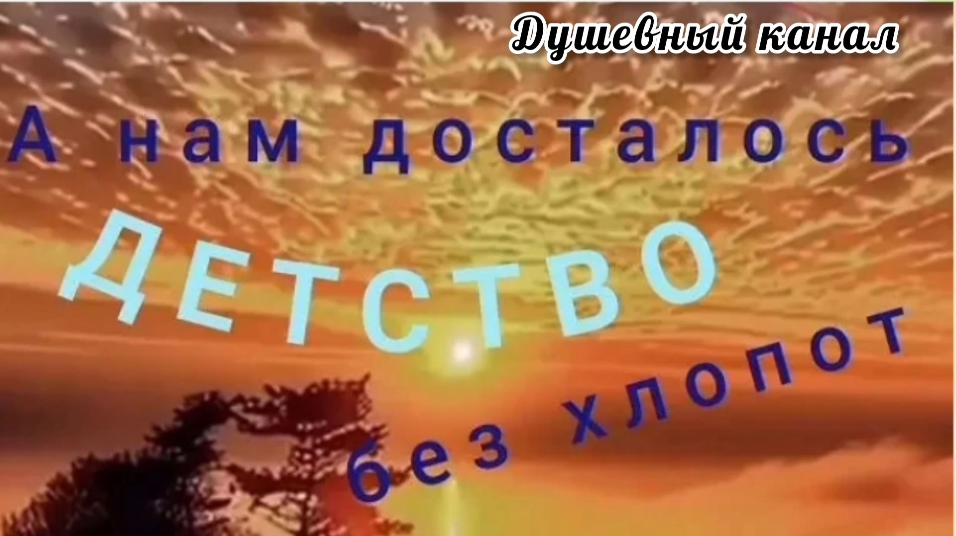 ВЫ ТОЛЬКО ВСЛУШАЙТЕСЬ В СЛОВА! А НАМ ДОСТАЛОСЬ ДЕТСТВО БЕЗ ХЛОПОТ