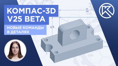 КОМПАС-3D v25: Тестируем beta версию. Новые команды в деталях