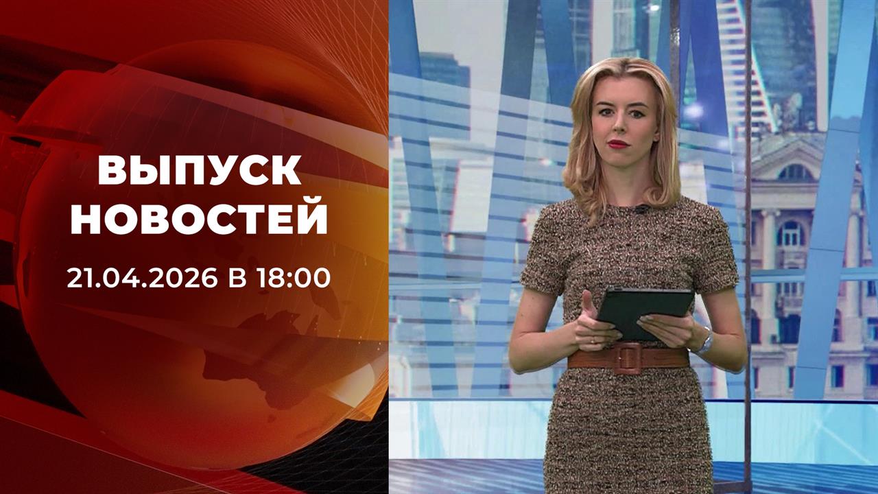 Выпуск новостей в 18:00 от 21.04.2026