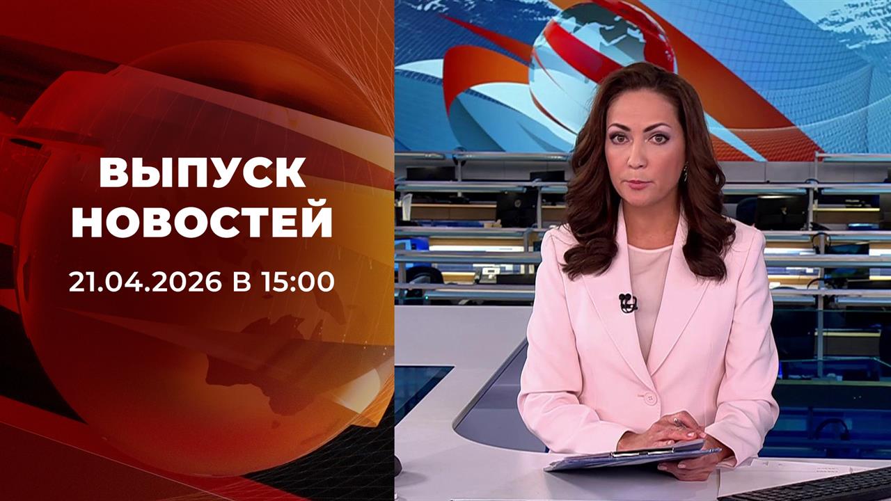Выпуск новостей в 15:00 от 21.04.2026