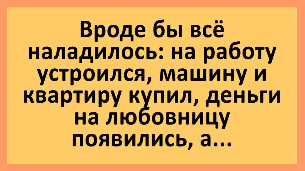 Квартиру купил, деньги на любовницу появились... | Анекдоты смешные | Юмор