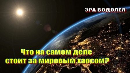 Что на самом деле стоит за мировым хаосом?