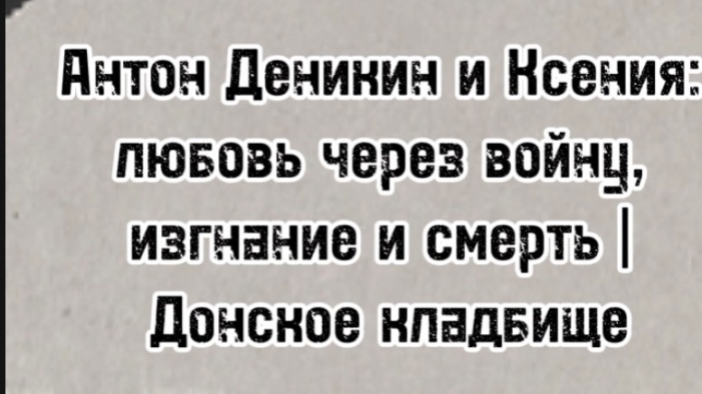 Антон Деникин и Ксения: любовь через войну, изгнание и смерть | Донское кладбище
