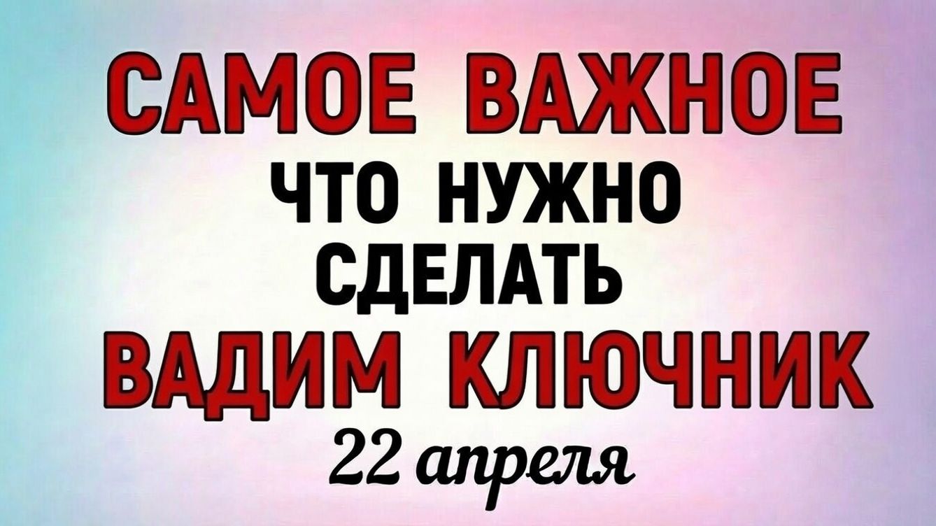 22 Апреля Вадим Ключник. Что нельзя делать 22 апреля в день Вадима Ключника. Праздники и приметы