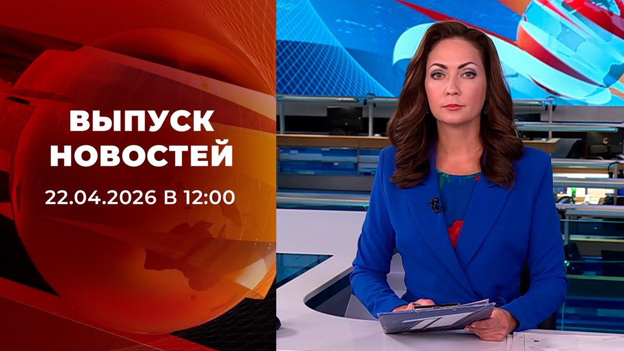 Выпуск новостей в 12:00 от 22.04.2026
