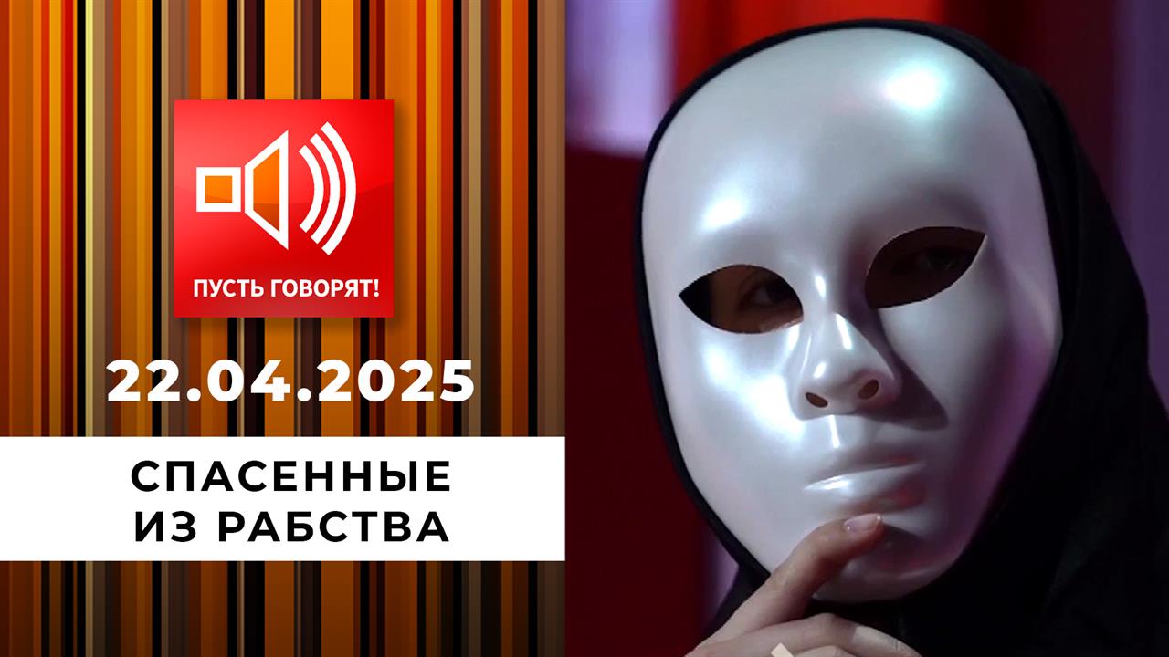 Срочно в эфир! Спасенные из рабства. Пусть говорят. Выпуск от 22.04.2026