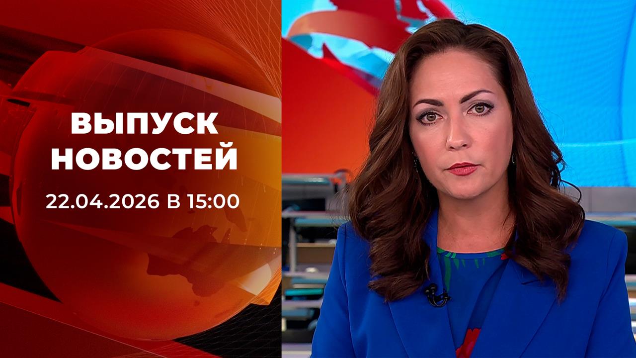 Выпуск новостей в 15:00 от 22.04.2026