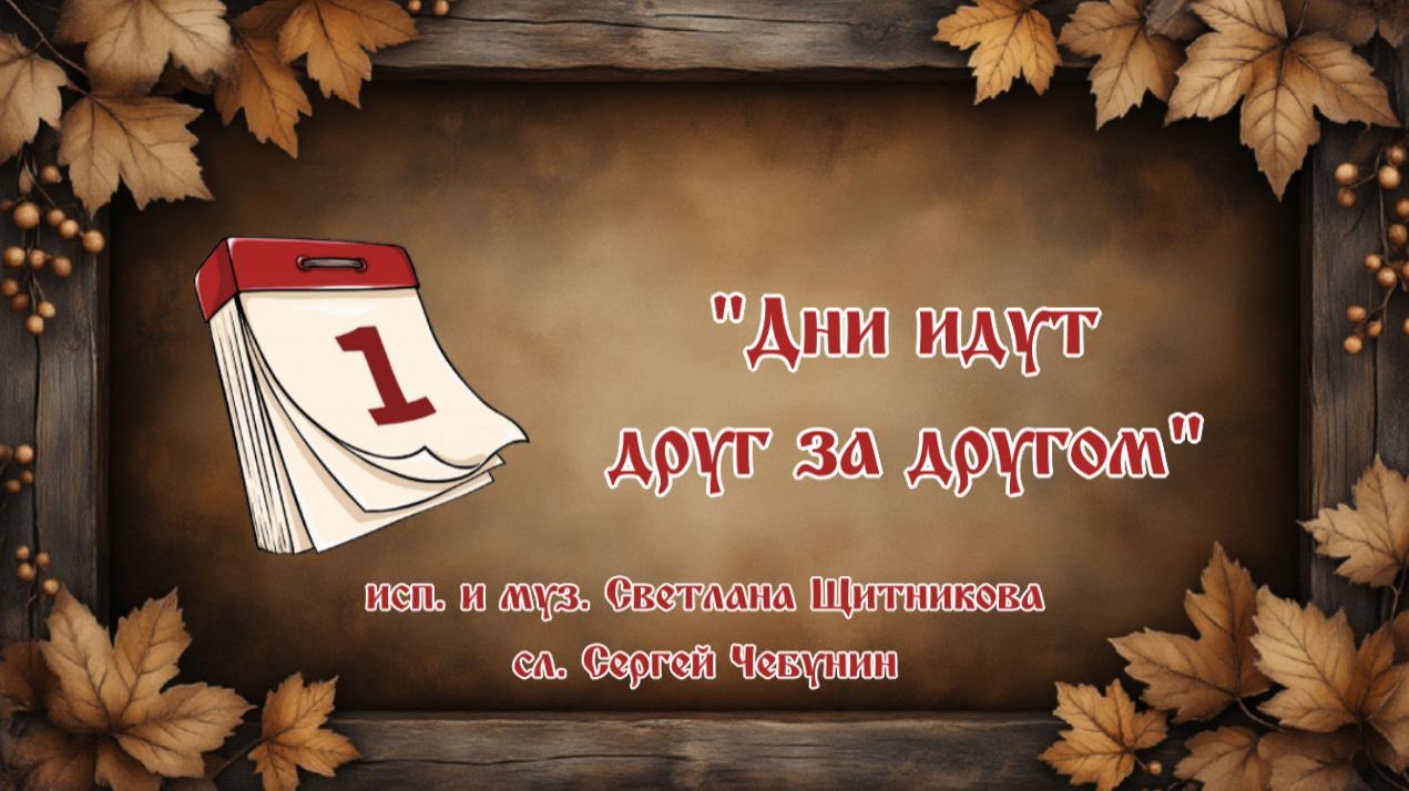 ♬ Дни идут друг за другом (исп. и муз. Светлана Щитникова, сл. Сергей Чебунин)