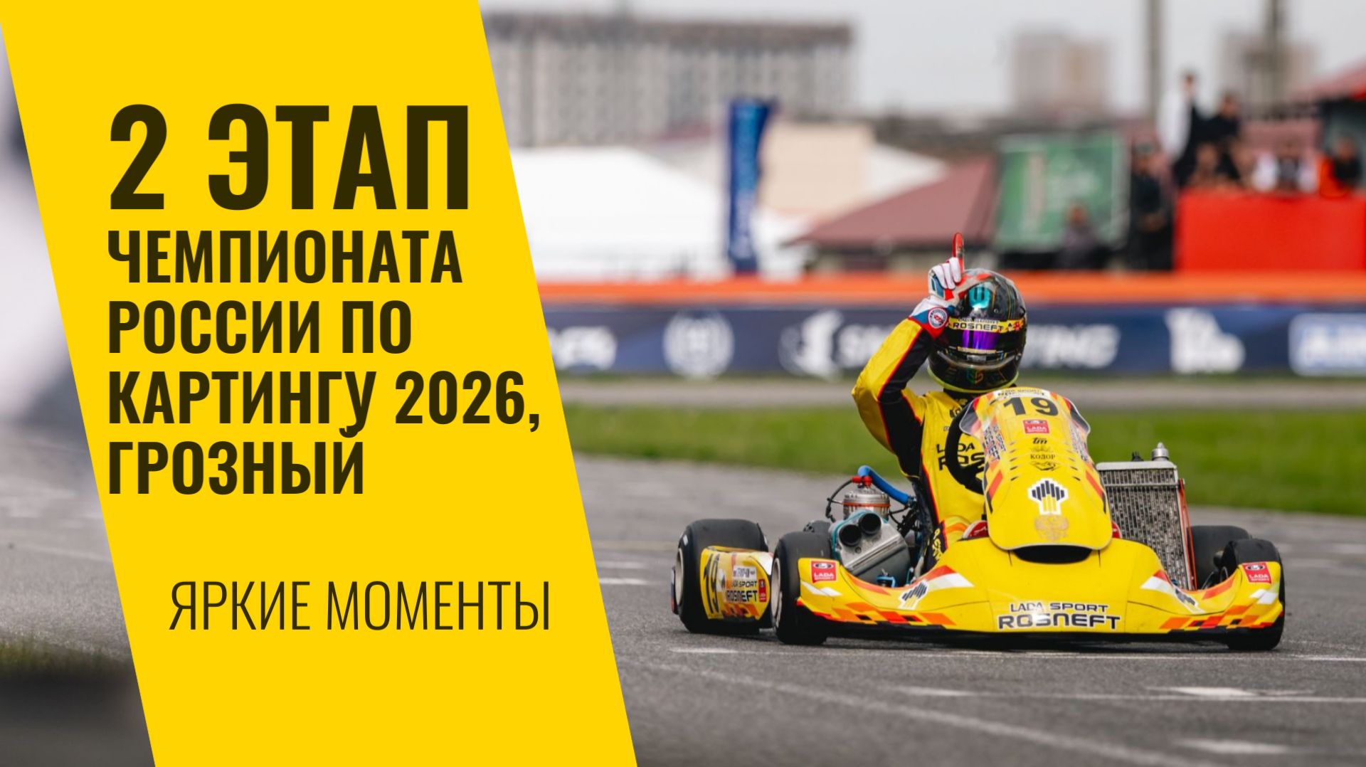 2 этап Чемпионата России по картингу 2026, Грозный. Яркие моменты от LADA Sport ROSNEFT