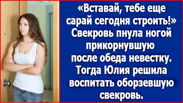 Вставай, тебе сарай еще строить. Свекровь пнула ного прикорнувшую после обеда невестку