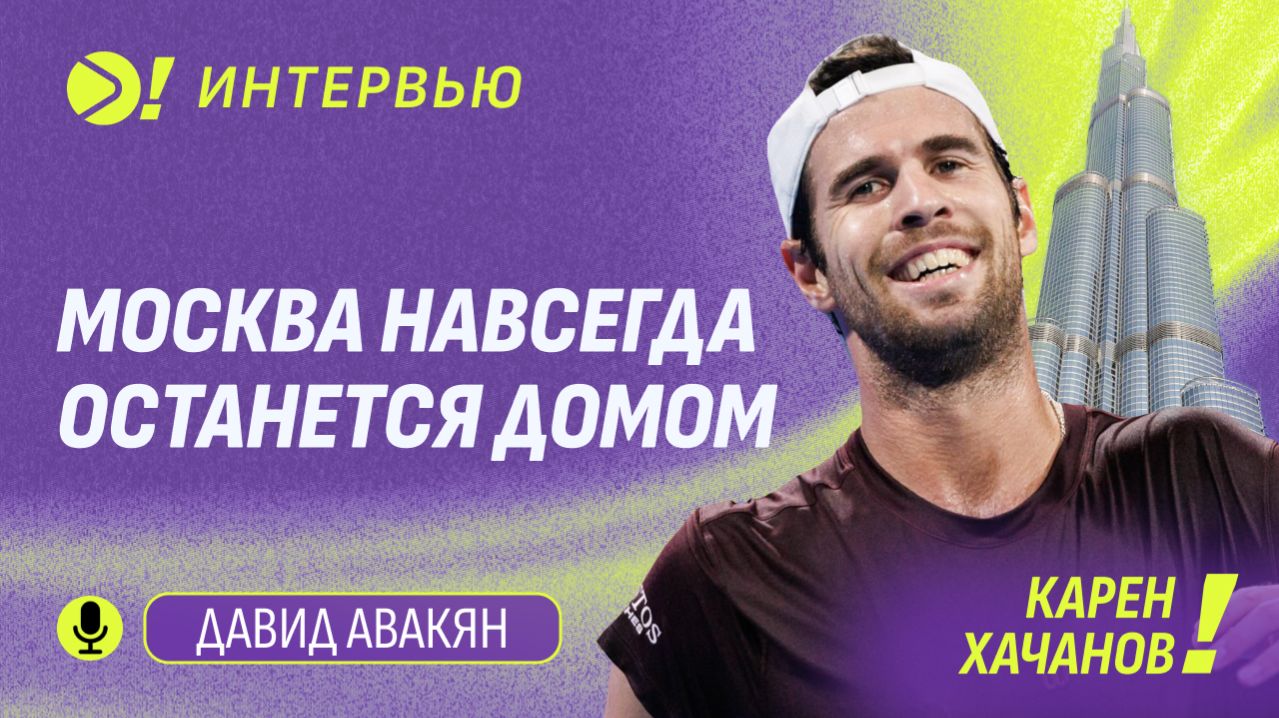 Карен Хачанов: Москва навсегда останется домом — Больше! Интервью