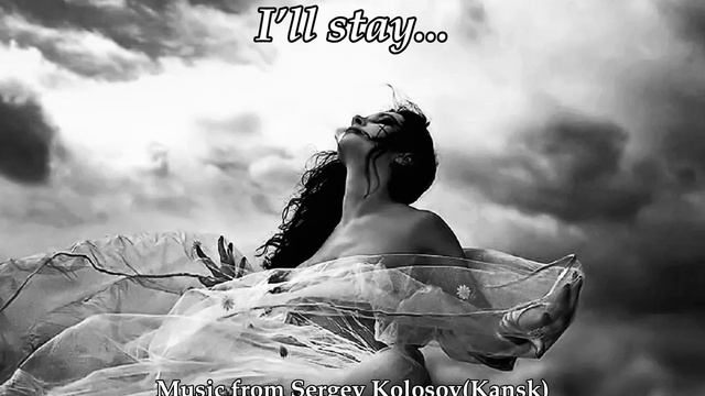 I’ll stay...(Music from Sergey Kolosov)