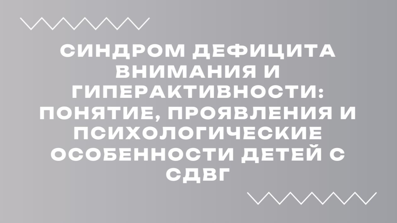 Синдром дефицита внимания и гиперактивности: проявления и психологические особенности детей с СДВГ