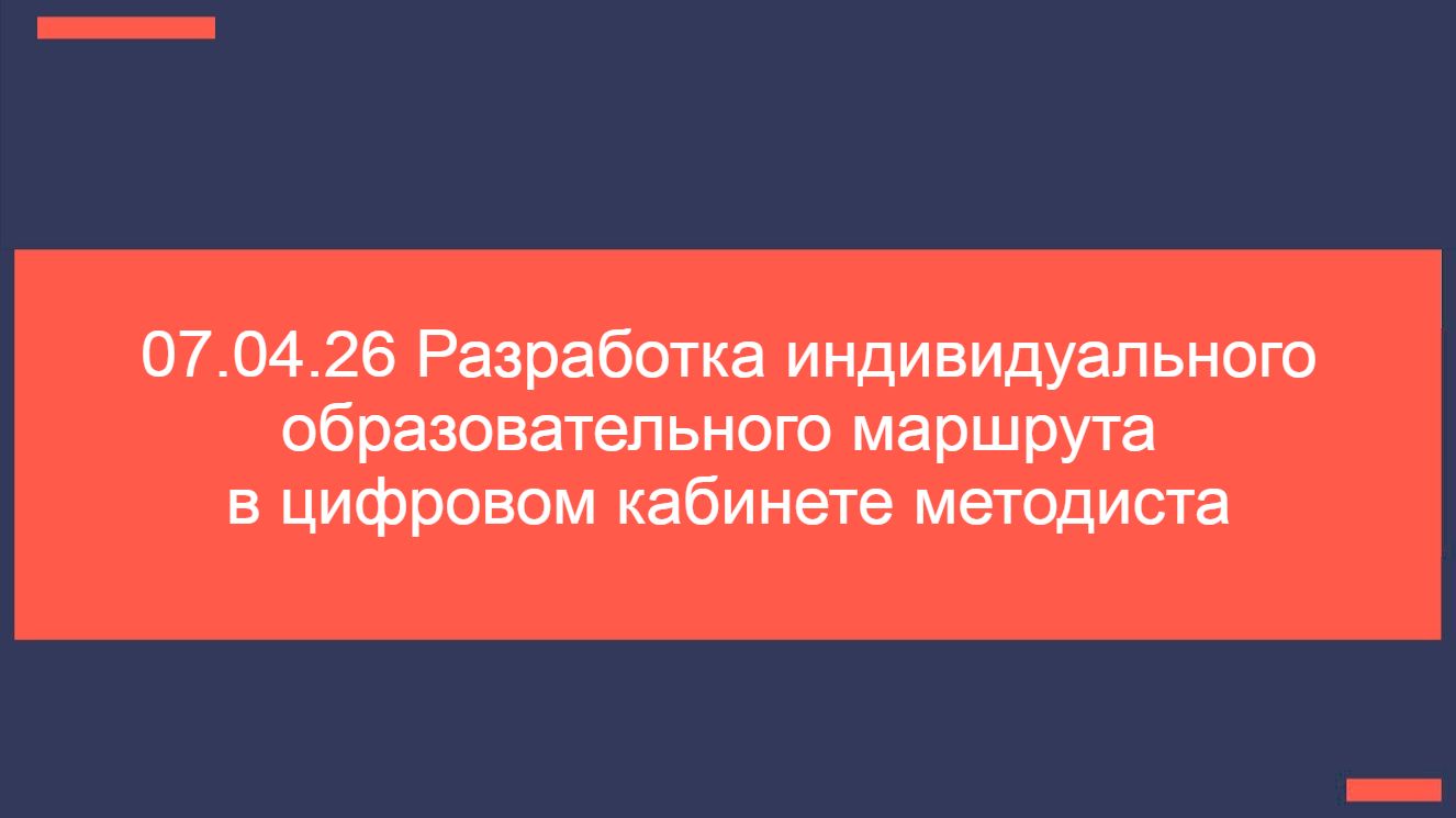 07.04.26 Разработка индивидуального образовательного маршрута в цифровом кабинете методиста