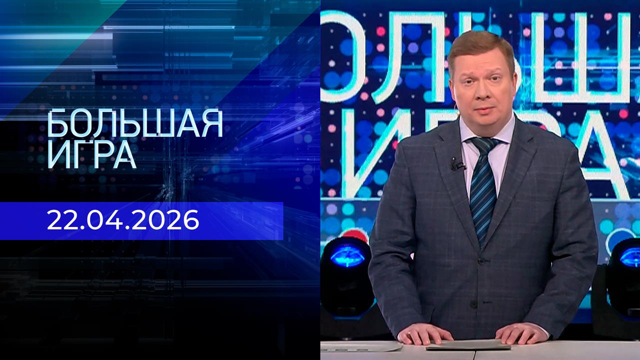 Большая игра. Часть 1. Выпуск от 22.04.2026
