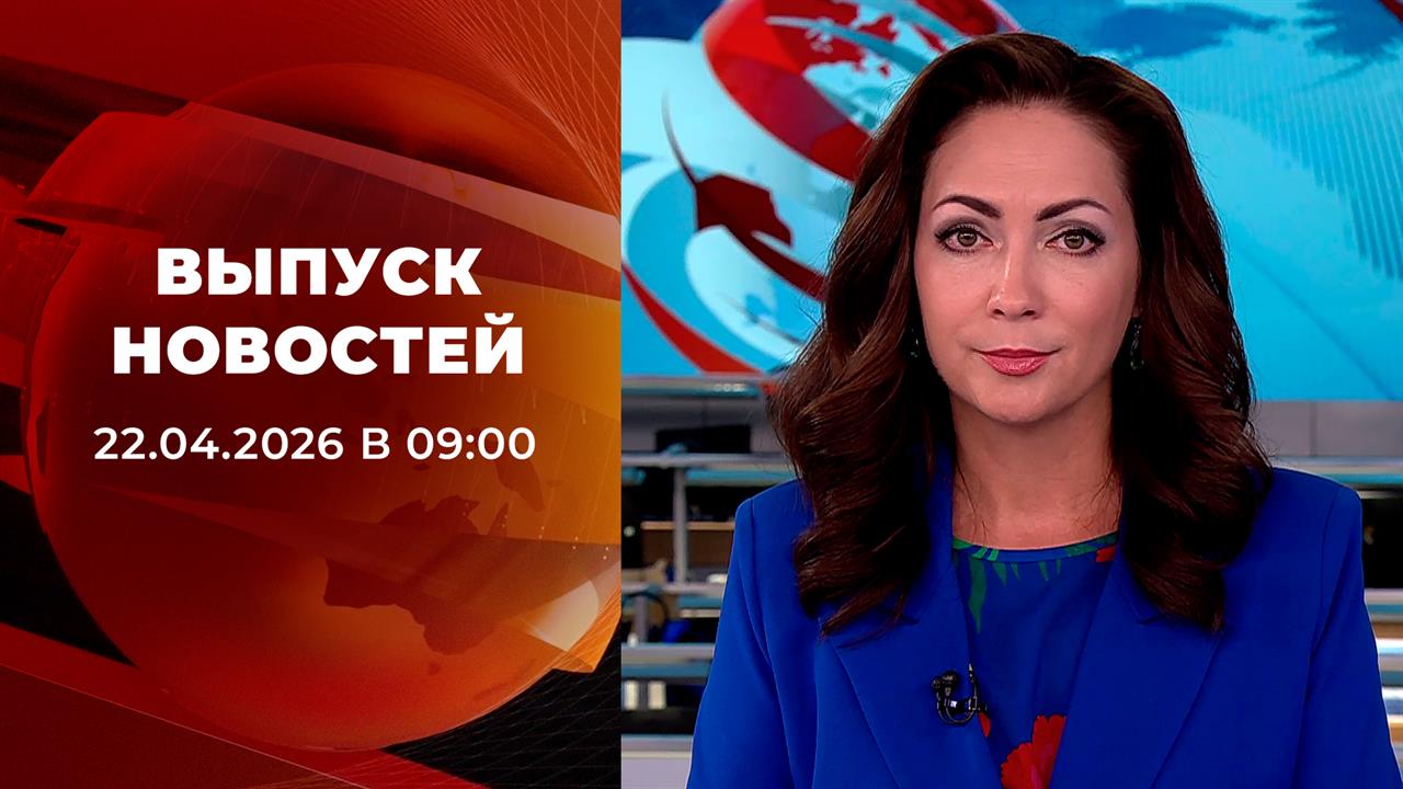 Выпуск новостей в 09:00 от 22.04.2026