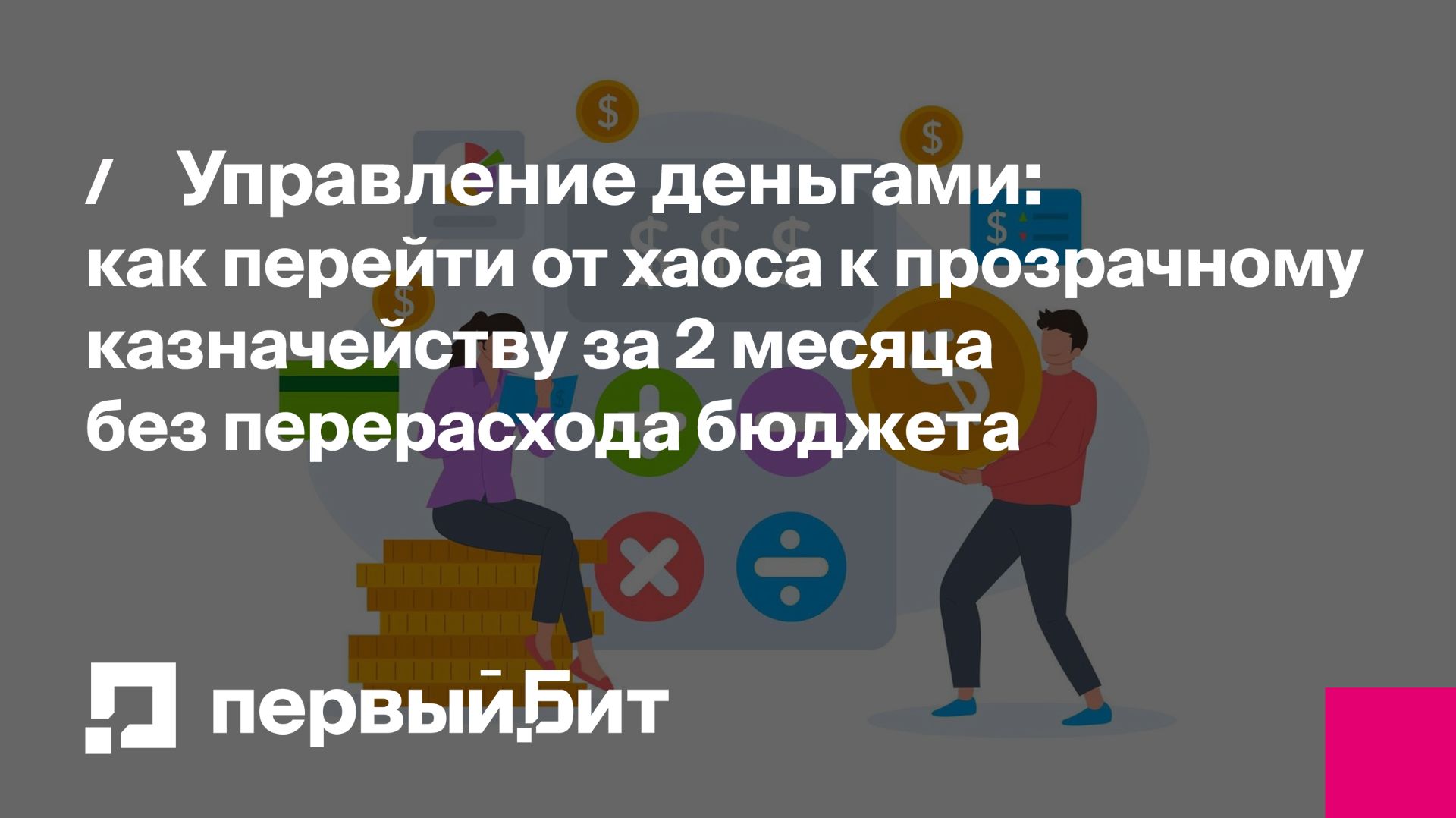 Управление деньгами: как перейти от хаоса к прозрачному казначейству за 2 месяца | Первый Бит