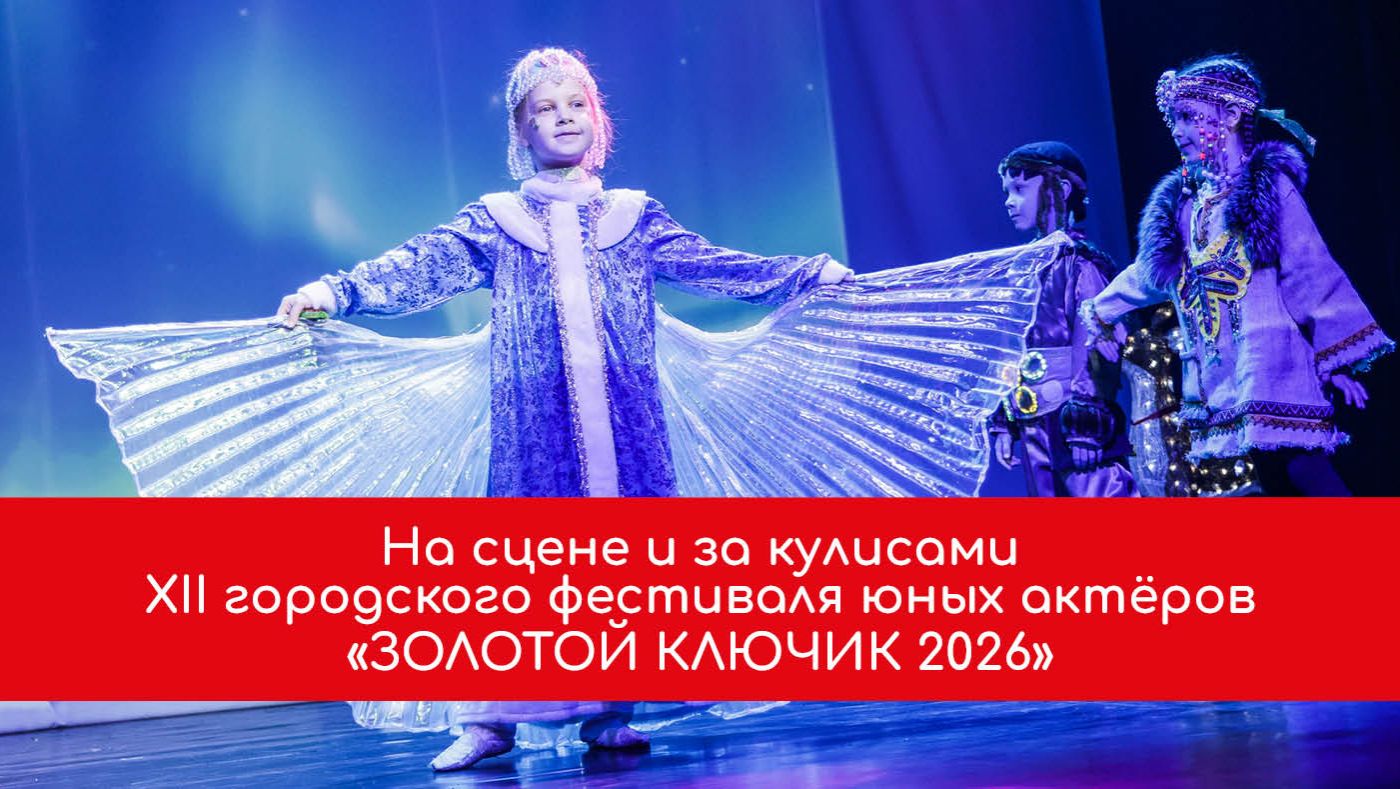 На сцене и за кулисами ХII городского фестиваля юных актёров Золотой ключик 2026