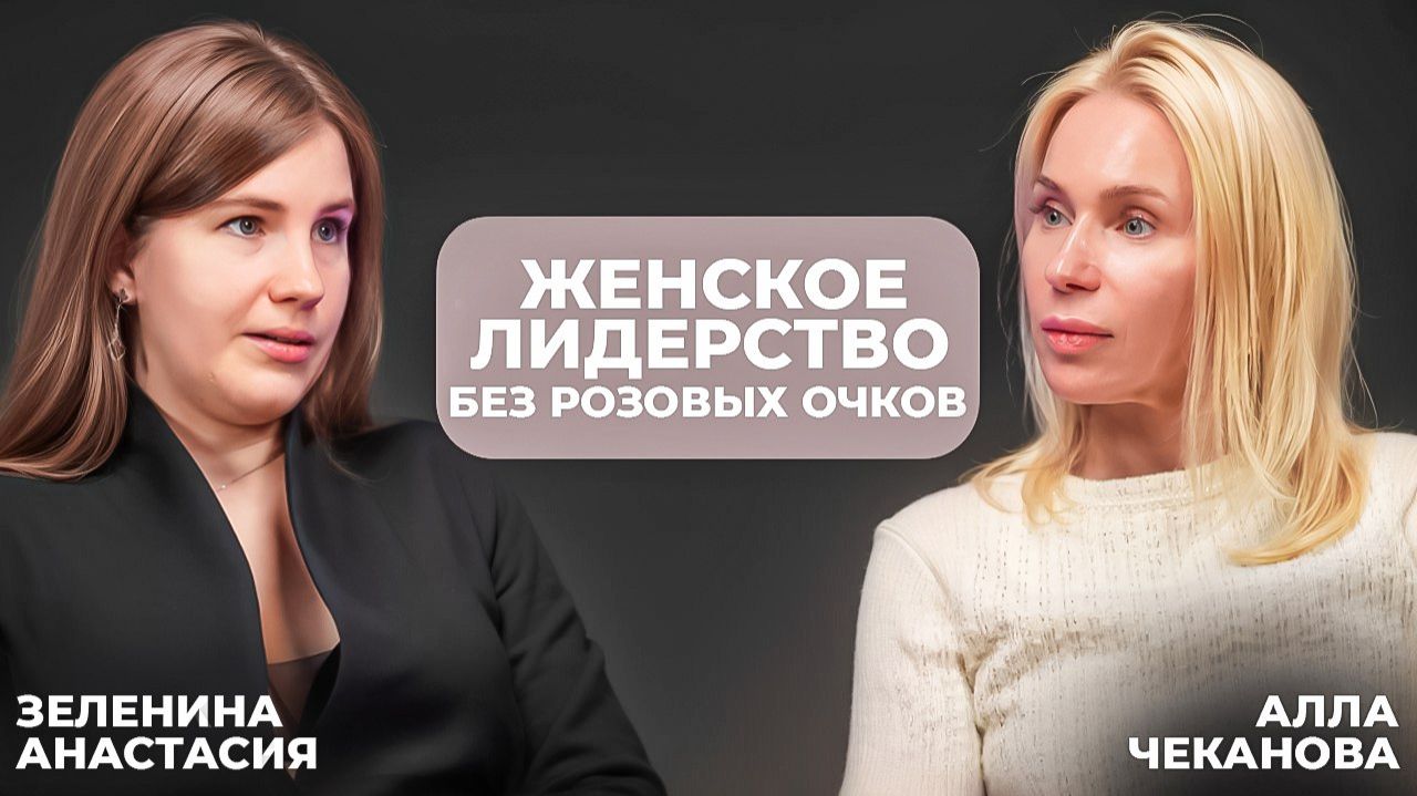 Женское лидерство без розовых очков. Зеленина Анастасия Алла Чеканова