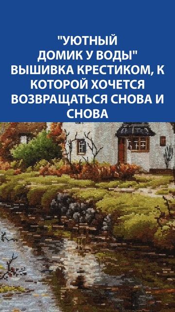 Уютный домик у воды. Вышивка крестиком в которую хочется смотреть бесконечно