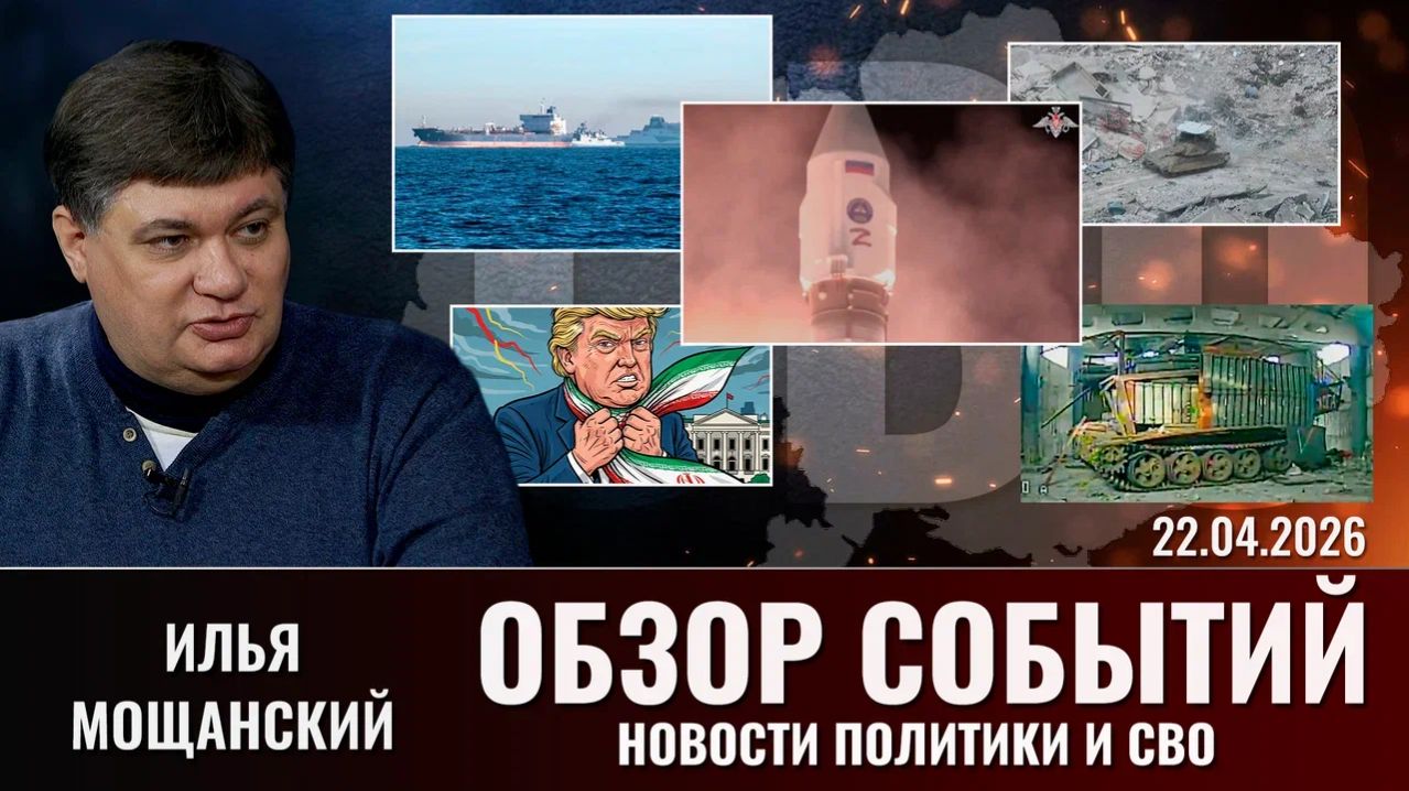 Обзор новостей политики и СВО с Ильей Мощанский от 22.04.2026