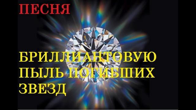 ПЕСНЯ БРИЛЛИАНТОВУЮ ПЫЛЬ ПОГИБШИХ ЗВЕЗД