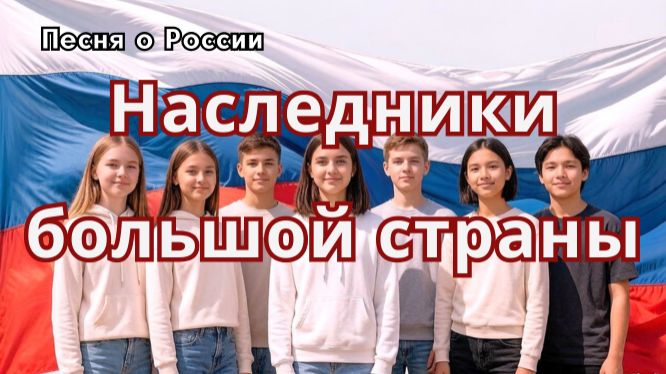 Наследники большой страны- современная патриотическая песня для детей и молодежи