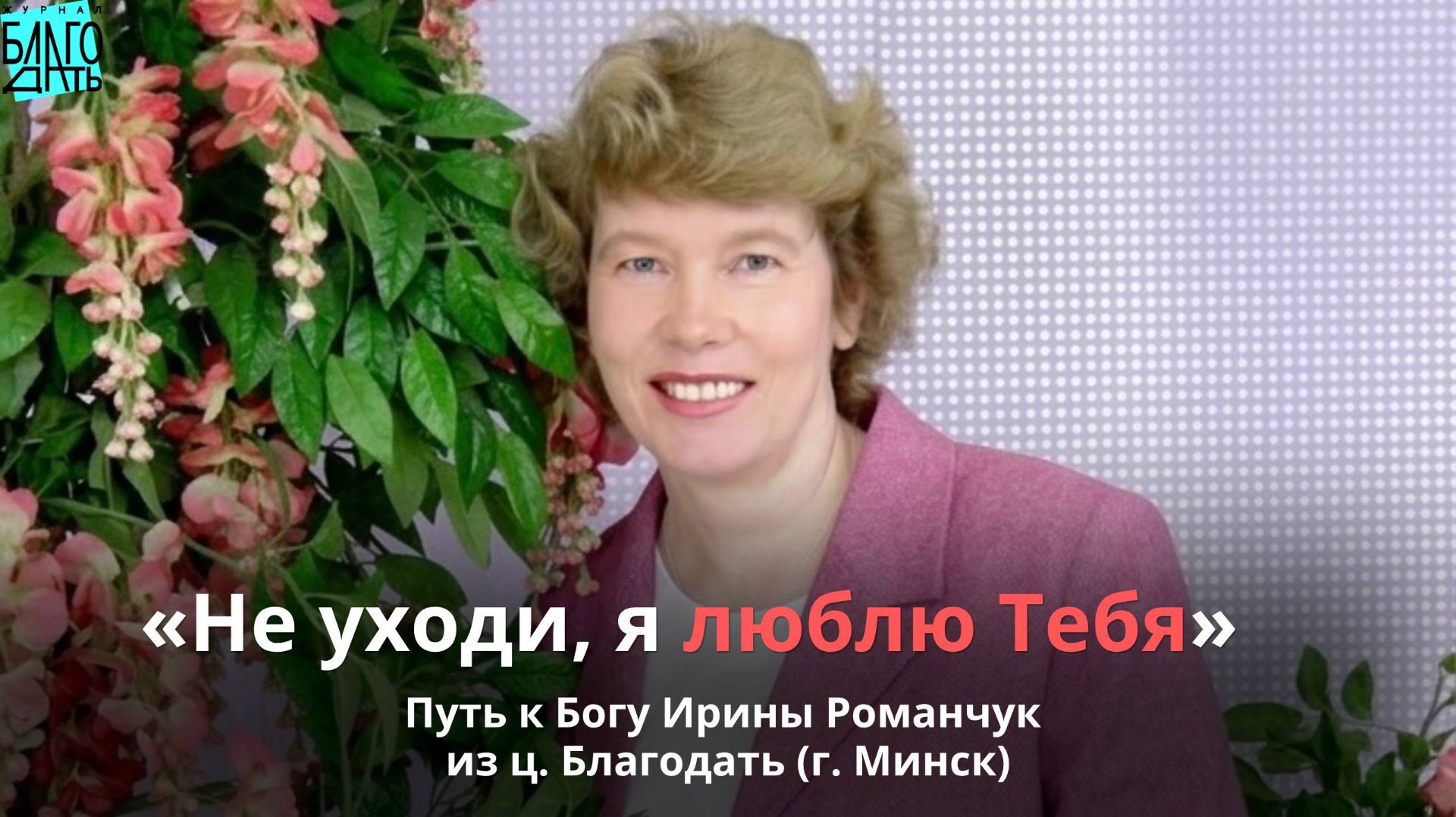 Не уходи я люблю Тебя.  Путь к Богу Ирины Романчук из ц. Благодать г. Минск.