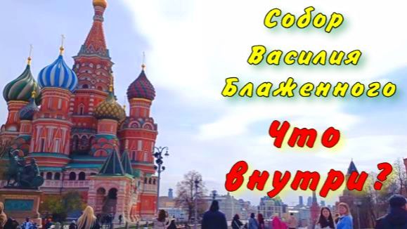 Прогулка внутри самого известного собора России. Собор Василия Блаженного: честный обзор.