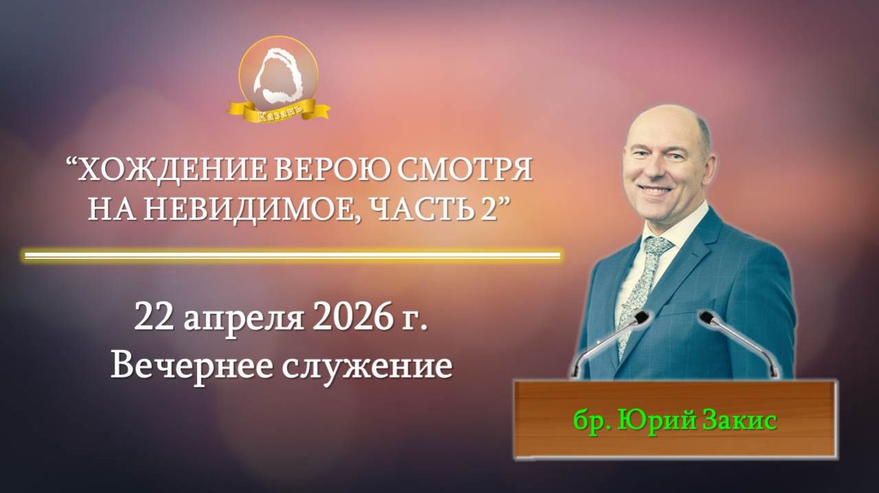 2026.04.22 Хождение верою смотря на невидимое часть 2 Юрий Закис  Вечернее служение