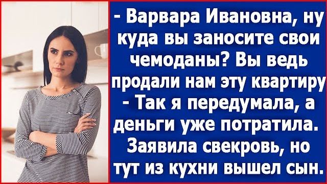 Варвара Ивановна ну куда вы заносите свои чемоданы Вы ведь продали нам эту квартиру