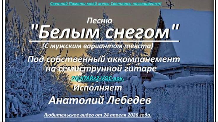 БЕЛЫМ СНЕГОМ - Мужск.вар.Видео под 7GUITARx2-VOC-вок исп. А. Лебедев. Видео от 24 апр.2026 г.