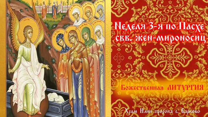Неделя 3-я по Пасхе свв. жен-мироносиц. Божественная Литургия.