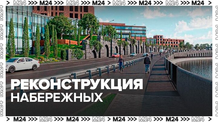Реконструкция двух набережных стартовала в столице - Москва 24