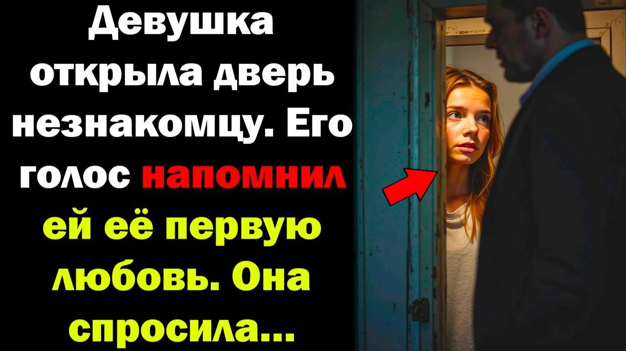 Девушка открыла дверь НЕЗНАКОМЦУ. Его голос напомнил ей её первую любовь. Она спросила