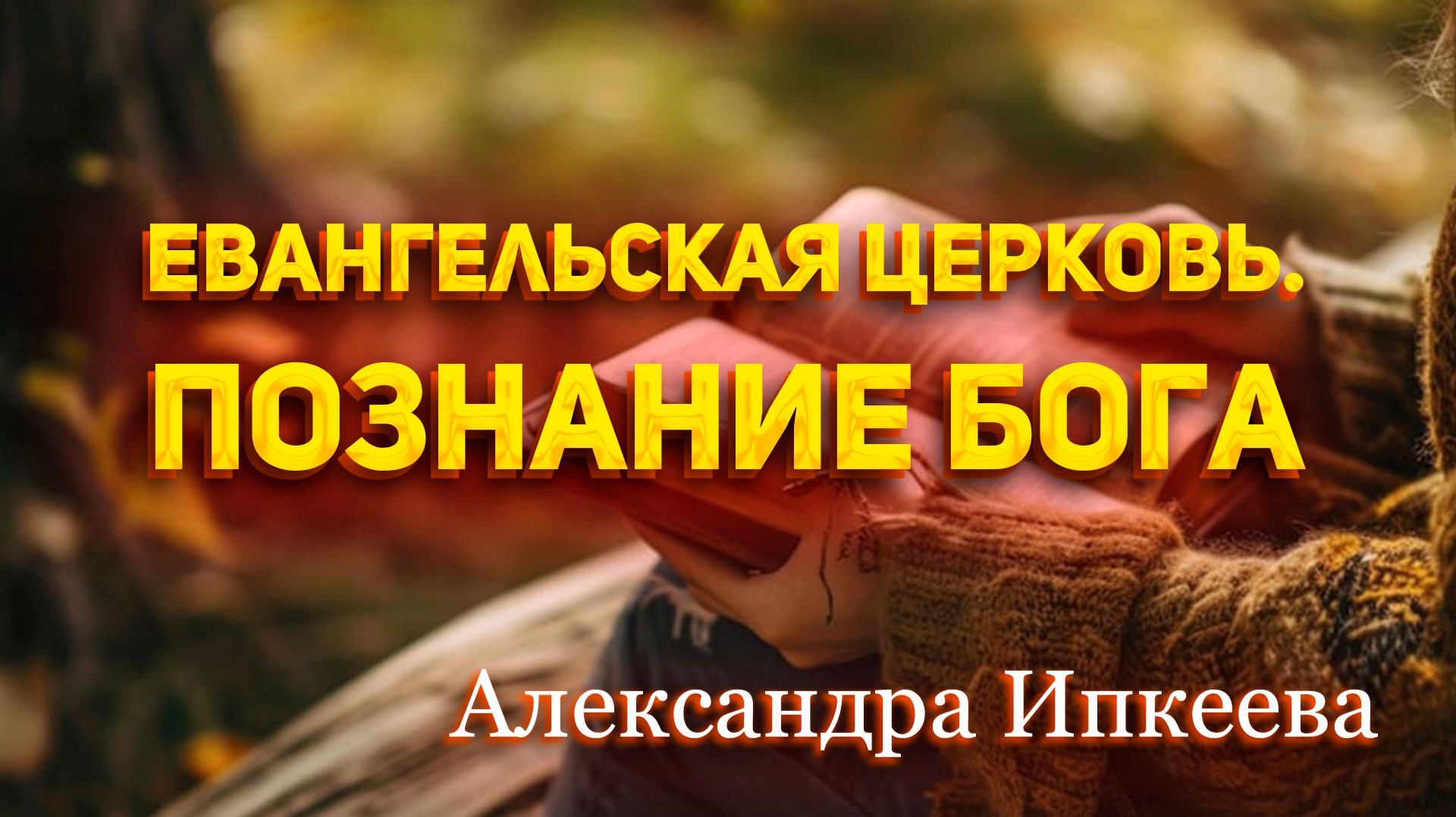 Александра Ипкеева - Евангельская церковь. Познание Бога