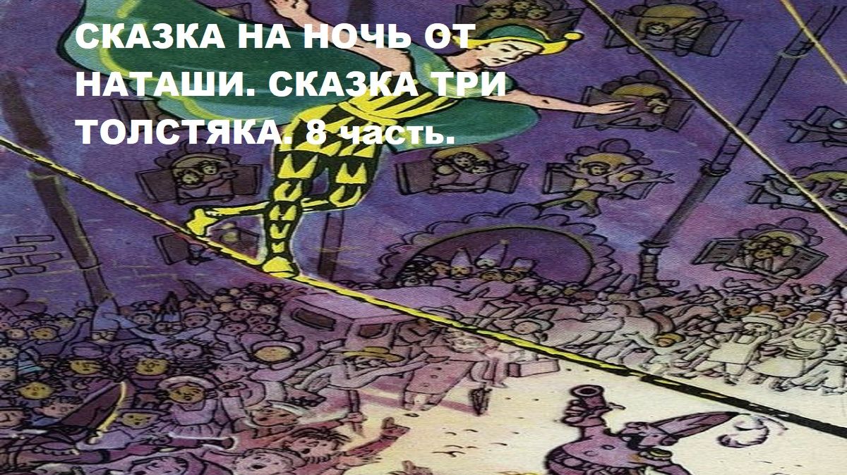 Сказка на ночь от Наташи.Сказка Три Толстяка. 8 часть .