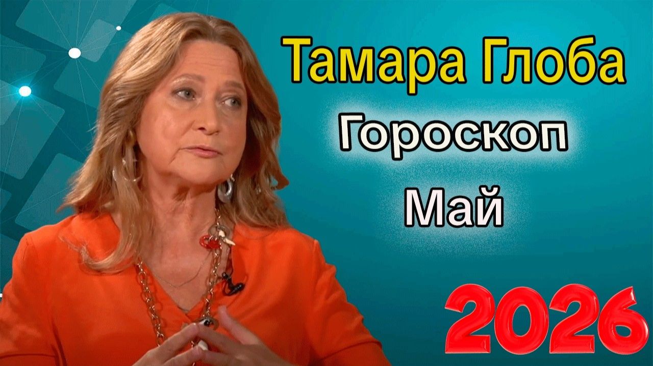 Гороскоп от ТАМАРЫ ГЛОБА на МАЙ 2026 года