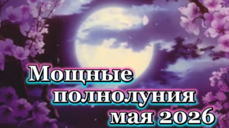 Три мощных полнолуния мая 2026 года!