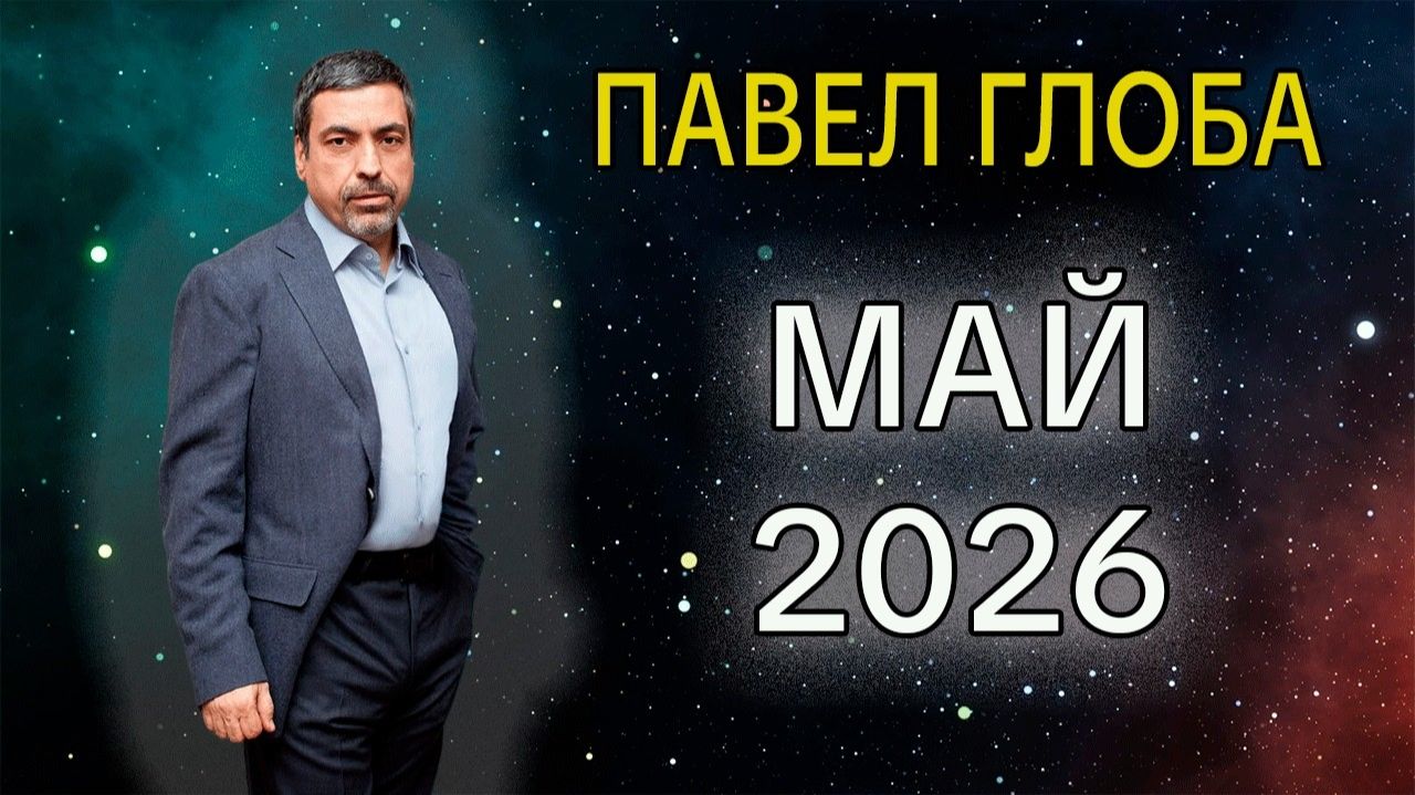 Гороскоп от Павла Глоба на Май 2026 года / Время Судьбоносных Разворотов