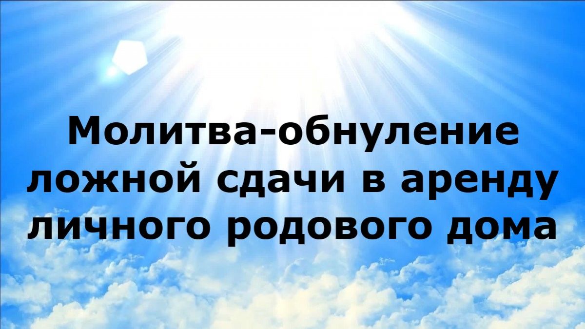 МОЛИТВА-ОБНУЛЕНИЕ ЛОЖНОЙ СДАЧИ В АРЕНДУ ЛИЧНОГО РОДОВОГО ДОМА #наянабелосвет