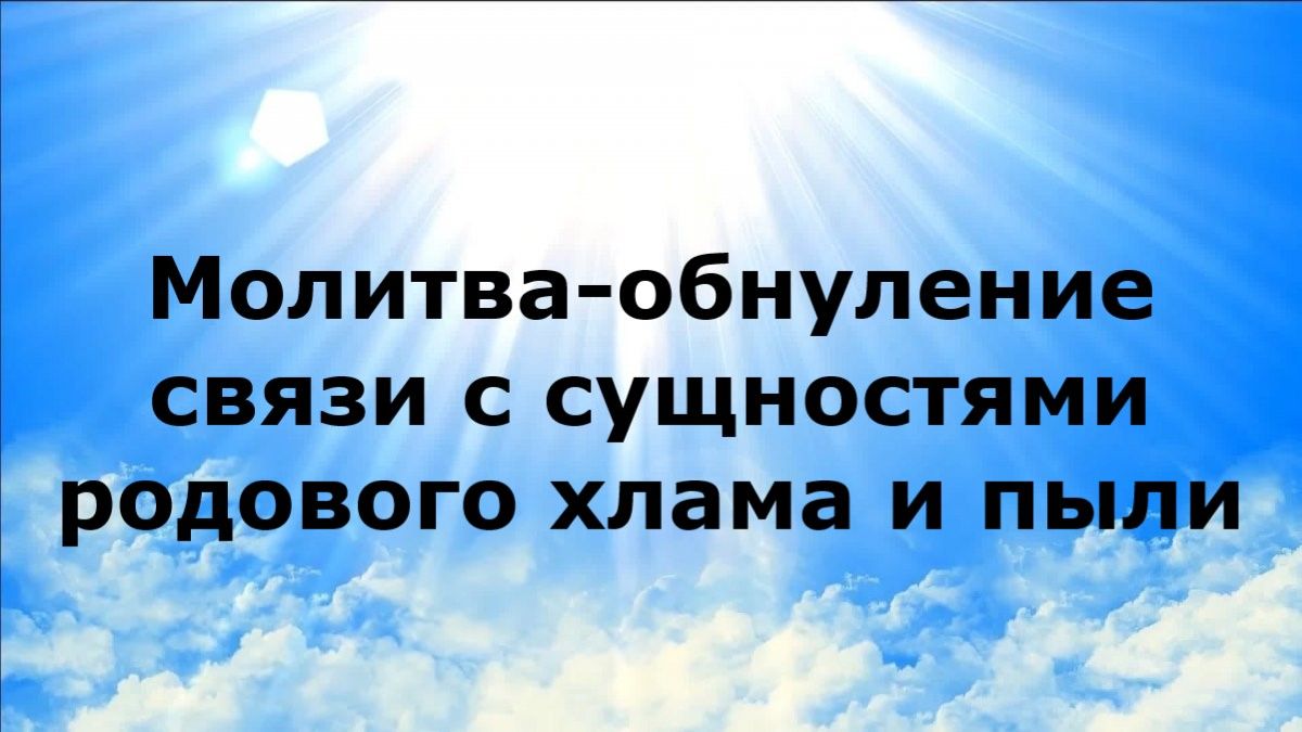 МОЛИТВА-ОБНУЛЕНИЕ СВЯЗИ С СУЩНОСТЯМИ РОДОВОГО ХЛАМА И ПЫЛИ #наянабелосвет