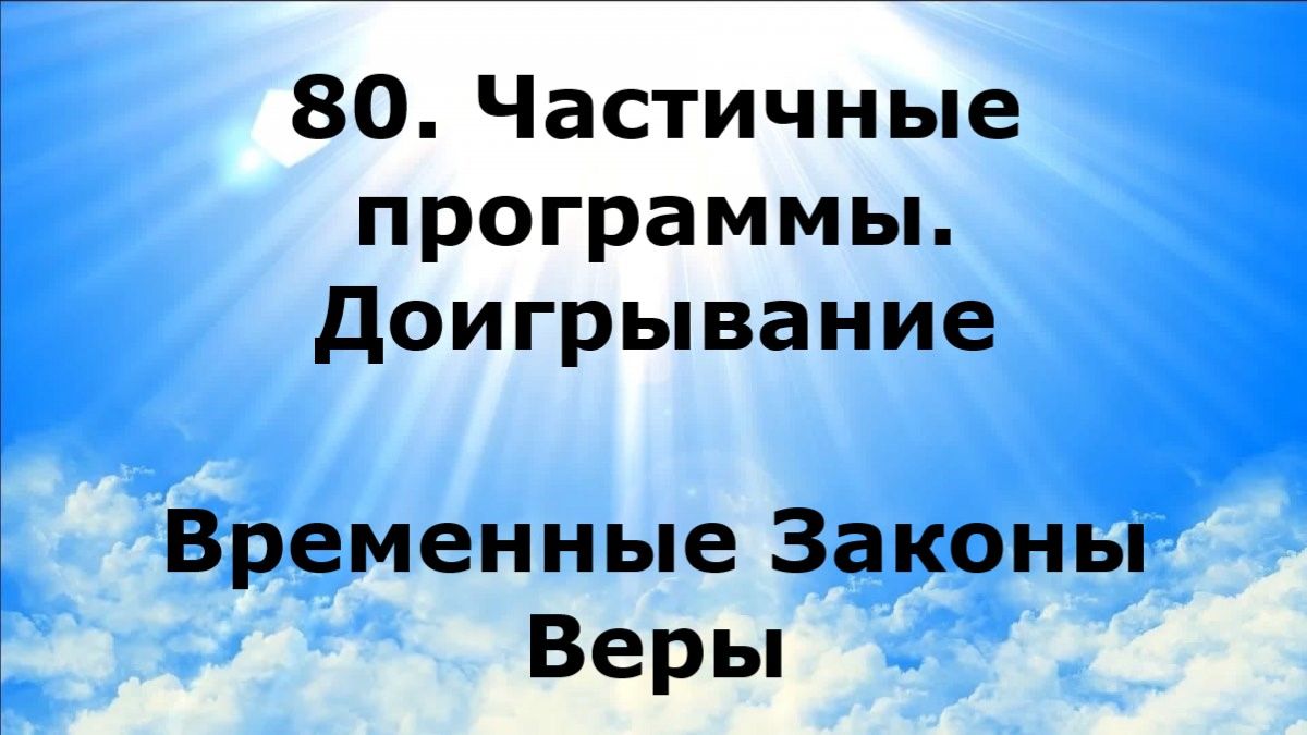 80. ЧАСТИЧНЫЕ ПРОГРАММЫ. ДОИГРЫВАНИЕ. Временные Законы Веры #наянабелосвет