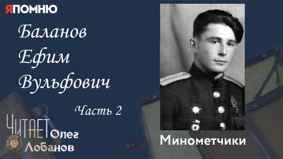 Баланов Ефим Вульфович  Часть 2.  Проект "Я помню" Артема Драбкина. Минометчики.