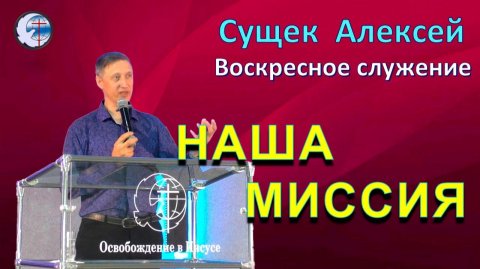 10.05.2026 Воскресное служение.Сущек Алексей. Наша миссия