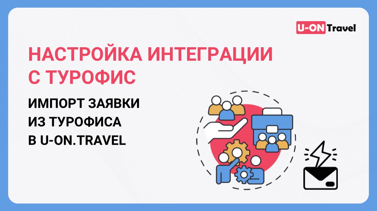 Настройка интеграции с ТурОфис в U-ON.Travel
Импорт заявки из ТурОфиса в U-ON.Travel