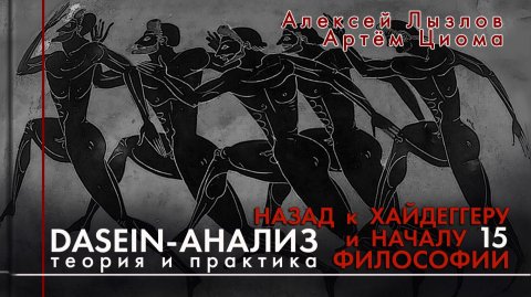 Dasein-анализ. Теория и практика Занятие 15. Назад к Хайдеггеру и началу философии.