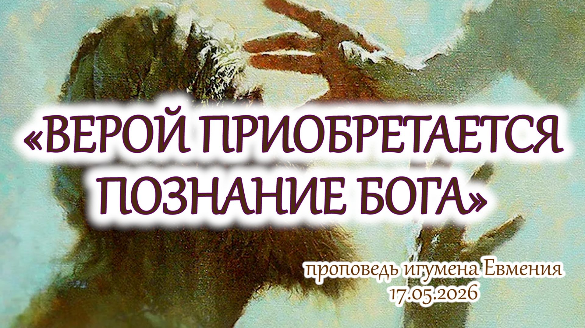 «Верой приобретается познание Бога» - проповедь игумена Евмения 17.05.2025