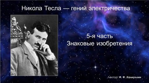 Никола Тесла — гений электричества. 5-я часть. Знаковые изобретения