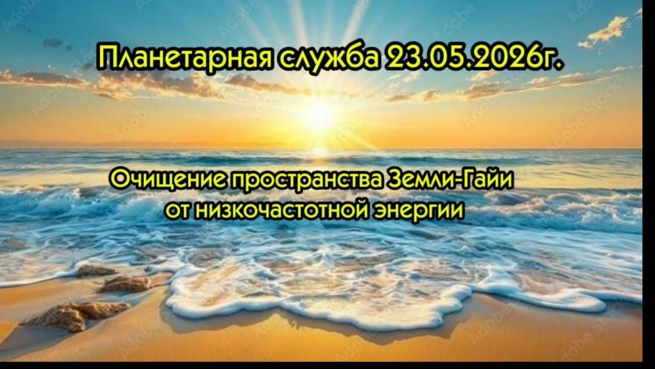 Очищение Земли Гайи от низковибрационной энергии.Планетарная служба 23.05.26г